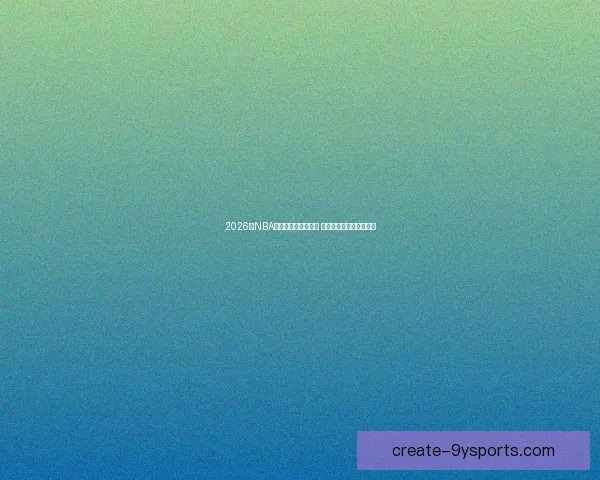 2026年NBA步行者赛程全面解析 关键对决与精彩赛事一览